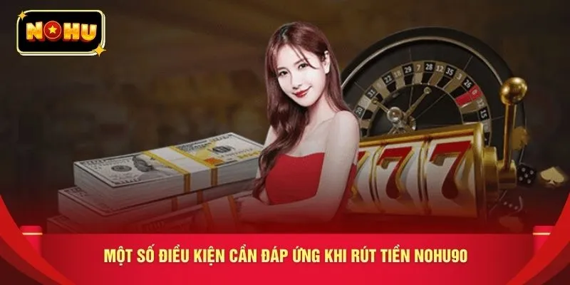 Một số điều kiện cần đáp ứng khi rút tiền nohu90