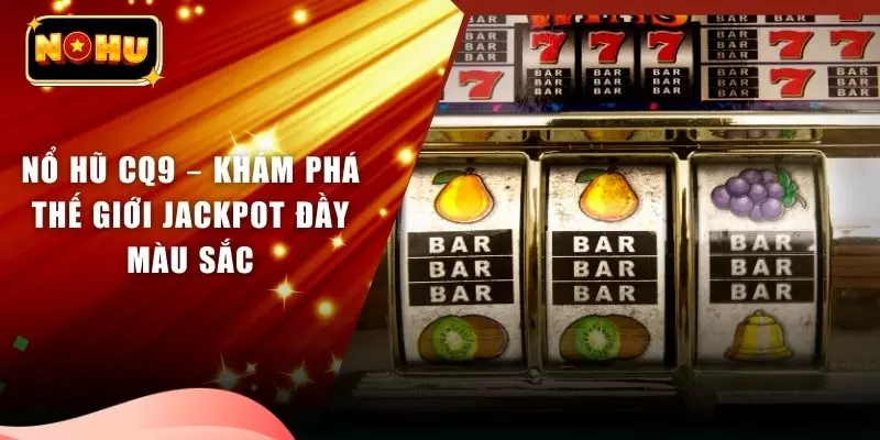 Nổ Hũ CQ9 – Khám Phá Thế Giới Jackpot Đầy Màu Sắc